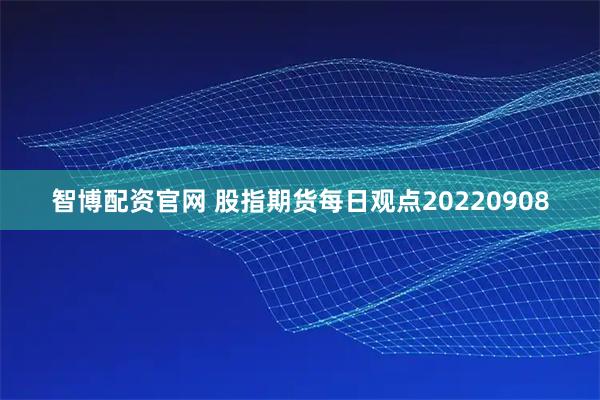 智博配资官网 股指期货每日观点20220908