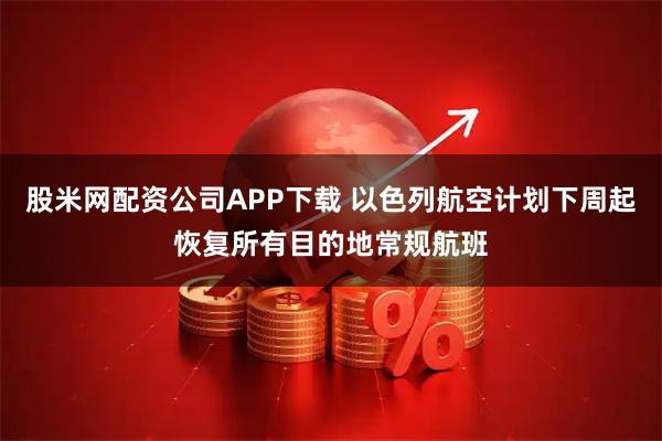 股米网配资公司APP下载 以色列航空计划下周起恢复所有目的地常规航班