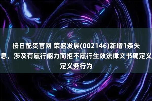 按日配资官网 荣盛发展(002146)新增1条失信人信息，涉及有履行能力而拒不履行生效法律文书确定义务行为