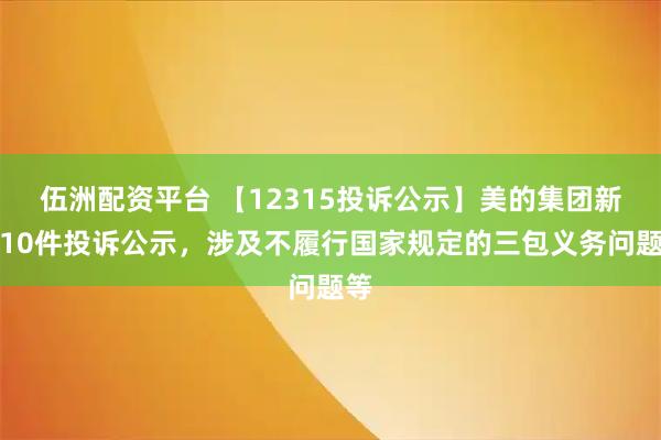伍洲配资平台 【12315投诉公示】美的集团新增10件投诉公示，涉及不履行国家规定的三包义务问题等