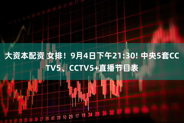 大资本配资 女排！9月4日下午21:30! 中央5套CCTV5、CCTV5+直播节目表