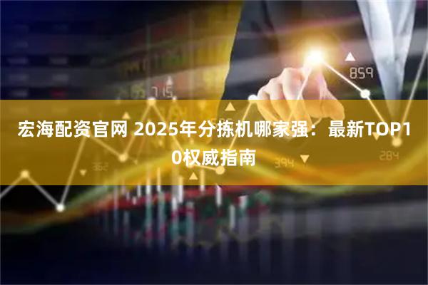 宏海配资官网 2025年分拣机哪家强：最新TOP10权威指南
