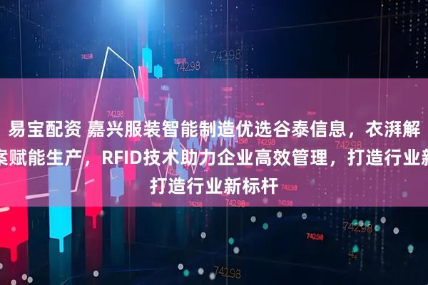 易宝配资 嘉兴服装智能制造优选谷泰信息，衣湃解决方案赋能生产，RFID技术助力企业高效管理，打造行业新标杆