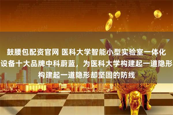 鼓腰包配资官网 医科大学智能小型实验室一体化污水废水处理设备十大品牌中科蔚蓝，为医科大学构建起一道隐形却坚固的防线