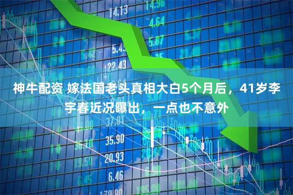 神牛配资 嫁法国老头真相大白5个月后，41岁李宇春近况曝出，一点也不意外