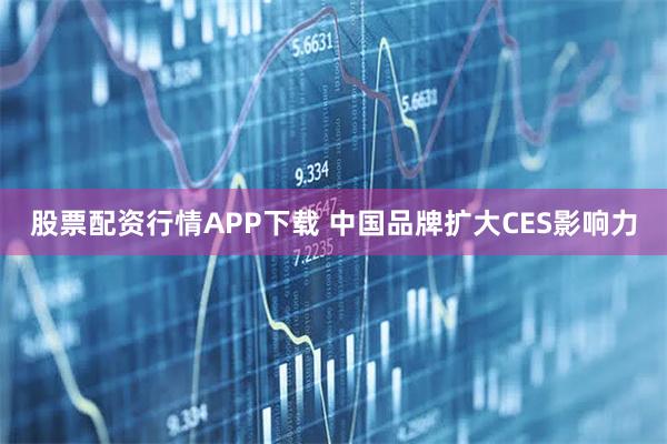 股票配资行情APP下载 中国品牌扩大CES影响力