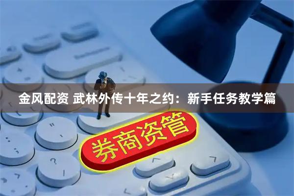 金风配资 武林外传十年之约：新手任务教学篇