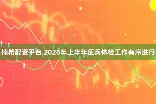 楠希配资平台 2026年上半年征兵体检工作有序进行