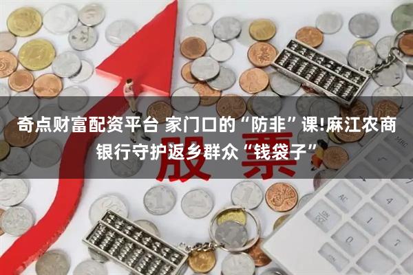 奇点财富配资平台 家门口的“防非”课!麻江农商银行守护返乡群众“钱袋子”