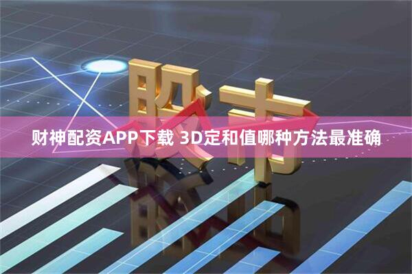 财神配资APP下载 3D定和值哪种方法最准确
