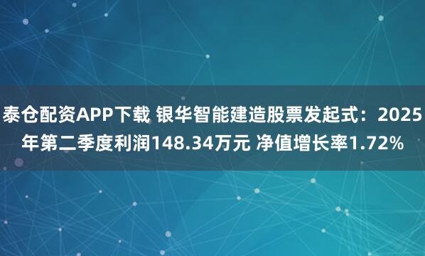 泰仓配资APP下载 银华智能建造股票发起式：2025年第二季度利润148.34万元 净值增长率1.72%
