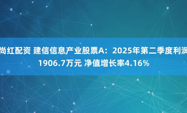 尚红配资 建信信息产业股票A：2025年第二季度利润1906.7万元 净值增长率4.16%
