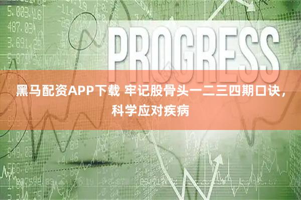 黑马配资APP下载 牢记股骨头一二三四期口诀，科学应对疾病