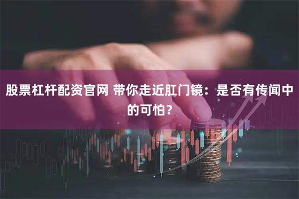股票杠杆配资官网 带你走近肛门镜：是否有传闻中的可怕？