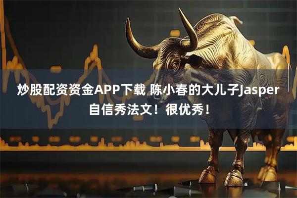 炒股配资资金APP下载 陈小春的大儿子Jasper自信秀法文！很优秀！